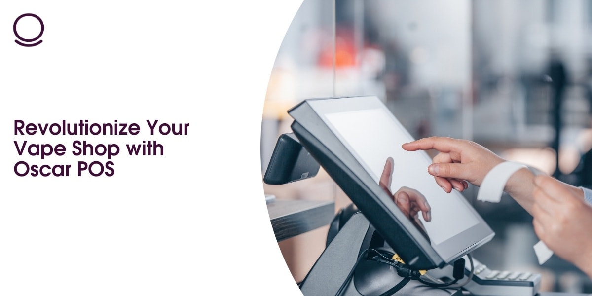 Revolutionize Your Vape Shop with Oscar POS