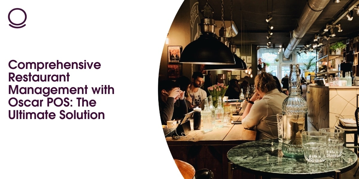 Comprehensive Restaurant Management with Oscar POS: The Ultimate Solution