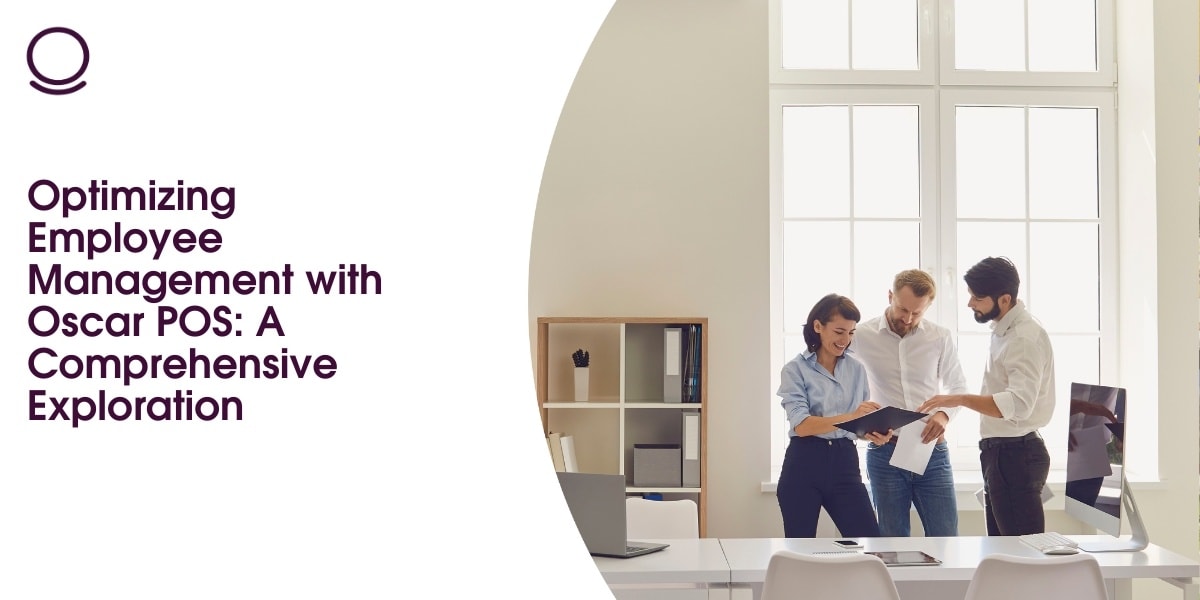 Optimizing Employee Management with Oscar POS: A Comprehensive Exploration