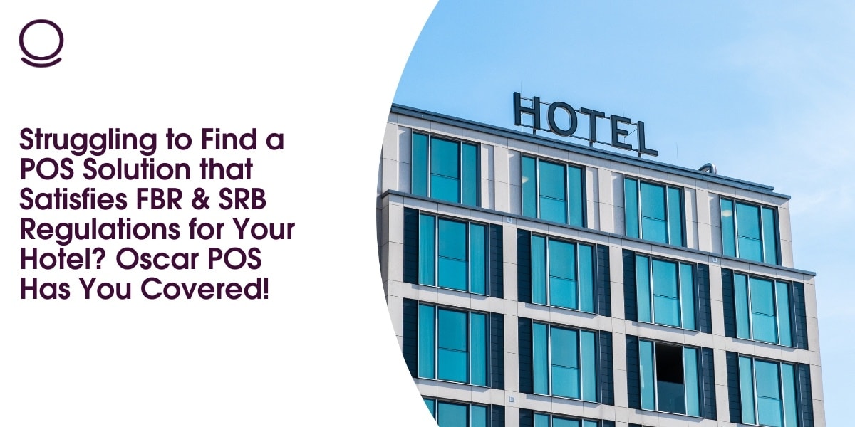 Struggling to Find a POS Solution that Satisfies FBR & SRB Regulations for Your Hotel? Oscar POS Has You Covered!