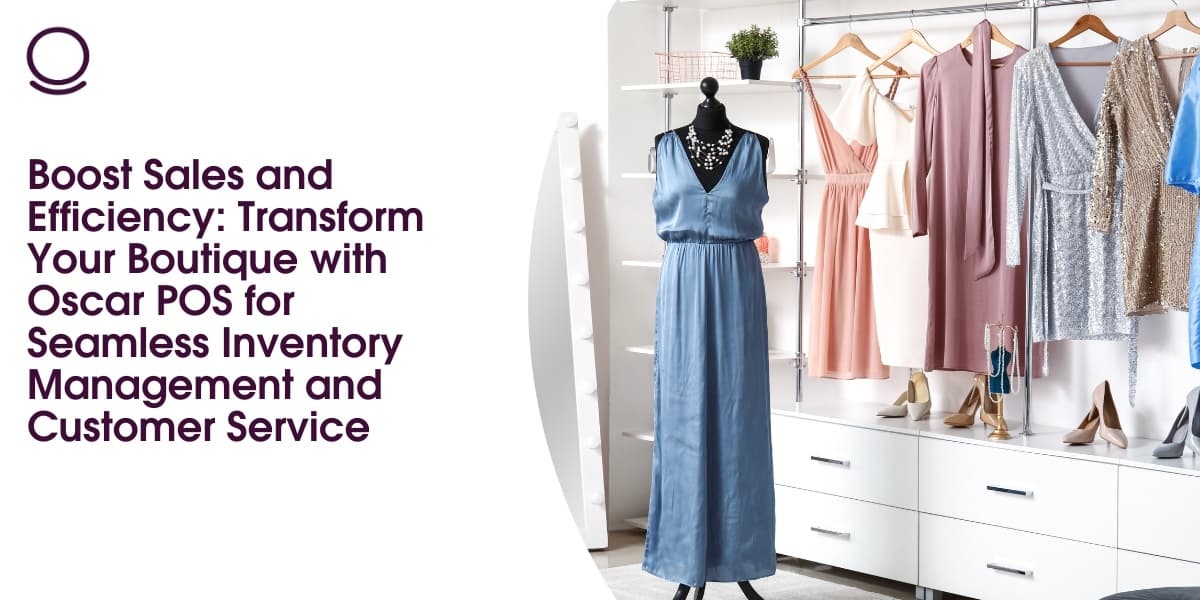 Boost Sales and Efficiency: Transform Your Boutique with Oscar POS for Seamless Inventory Management and Customer Service