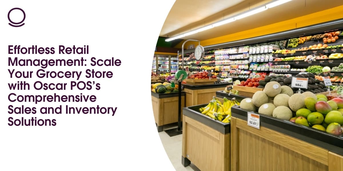 Effortless Retail Management: Scale Your Grocery Store with Oscar POS’s Comprehensive Sales and Inventory Solutions