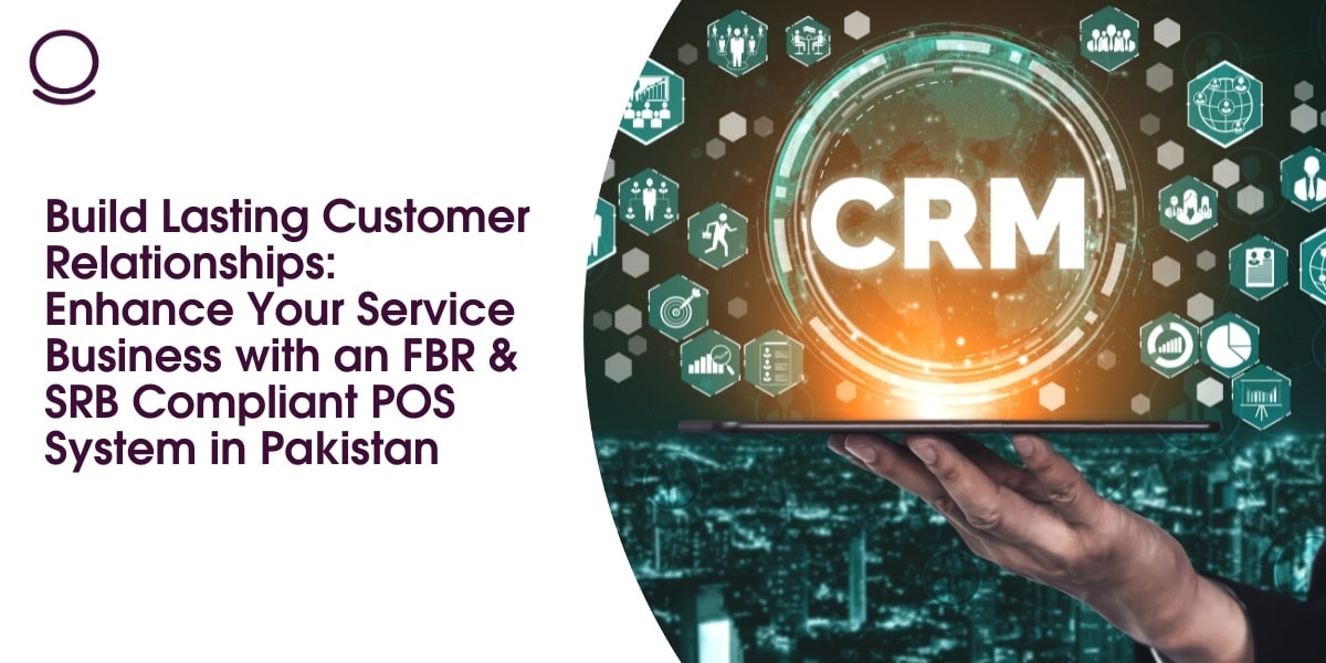 Build Lasting Customer Relationships: Enhance Your Service Business with an FBR & SRB Compliant POS System in Pakistan