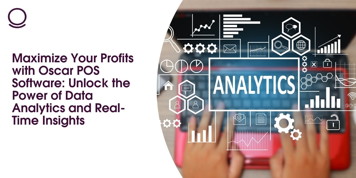 Maximize Your Profits with Oscar POS Software: Unlock the Power of Data Analytics and Real-Time Insights