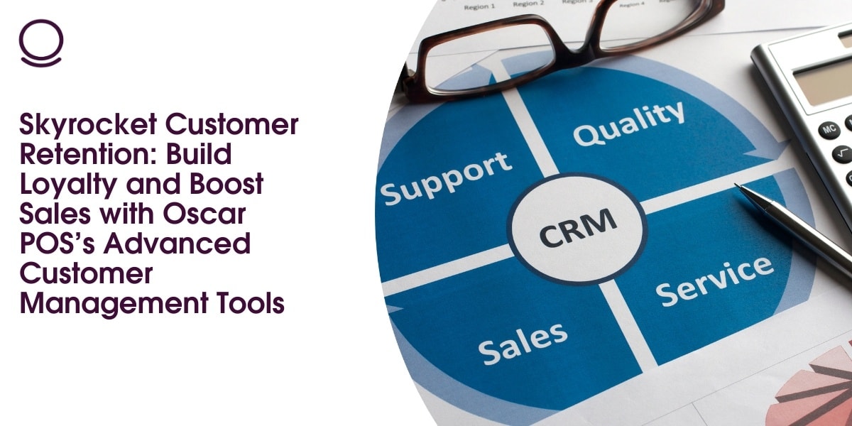 Skyrocket Customer Retention: Build Loyalty and Boost Sales with Oscar POS’s Advanced Customer Management Tools