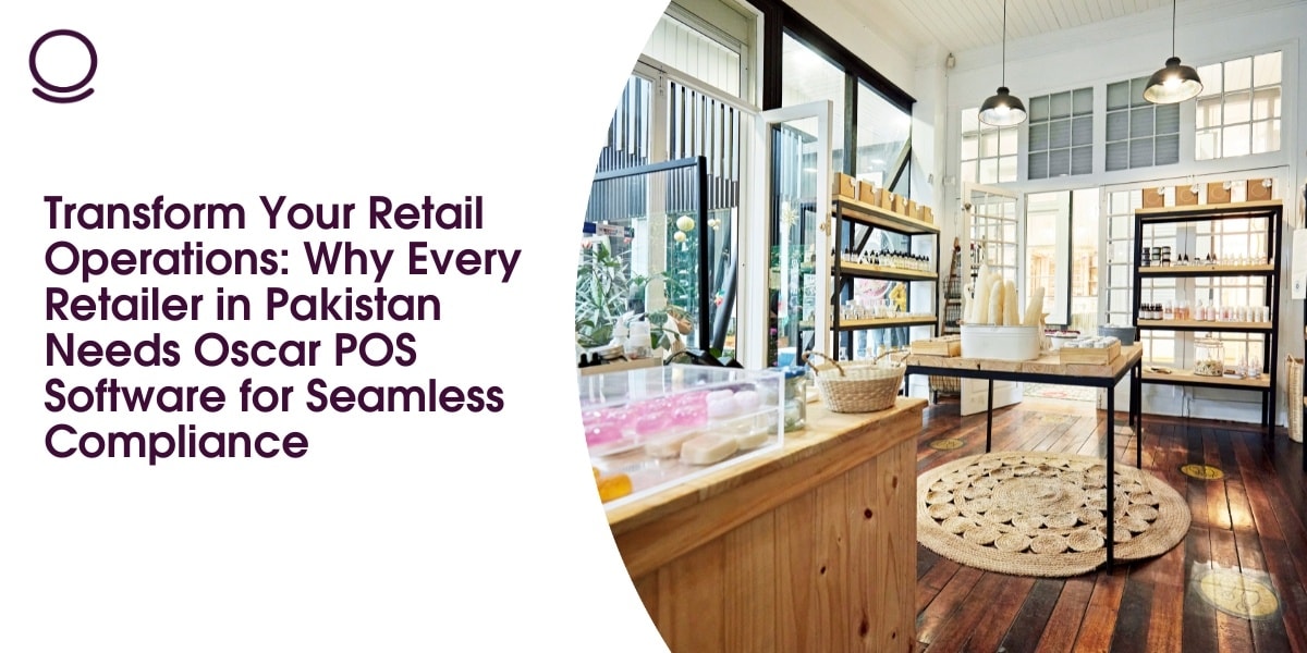 Transform Your Retail Operations: Why Every Retailer in Pakistan Needs Oscar POS Software for Seamless Compliance