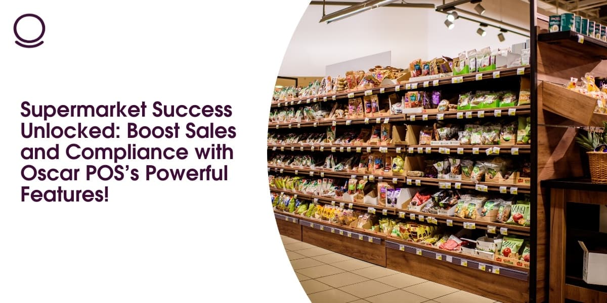 Supermarket Success Unlocked: Boost Sales and Compliance with Oscar POS’s Powerful Features!