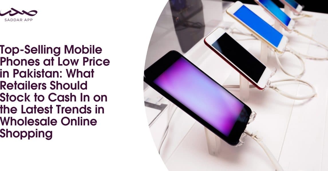 Top-Selling Mobile Phones at Low Price in Pakistan: What Retailers Should Stock to Cash In on the Latest Trends in Wholesale Online Shopping